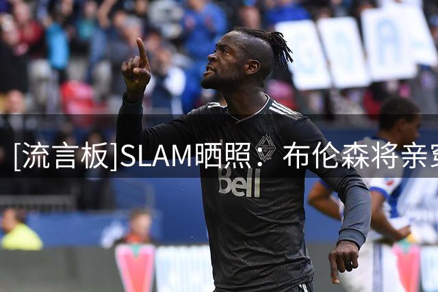 [流言板]SLAM晒照：布伦森将亲穿科比8赠予训练营优秀球员